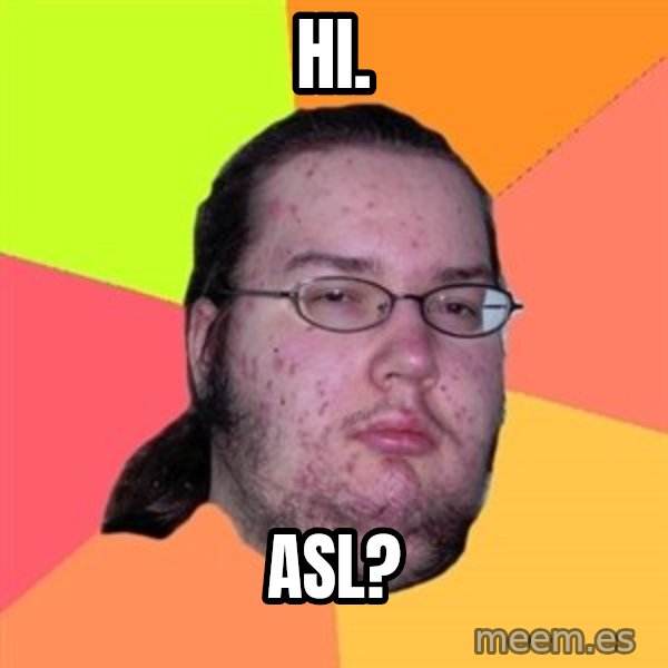 Butthurt Dweller meme: HI. / ASL?