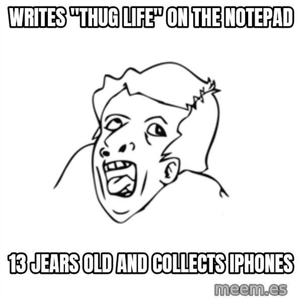 genius rage meme meme: Writes "Thug life" on the notepad / 13 jears old and collects iphones