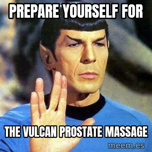 Spock meme: prepare yourself for / the vulcan prostate massage