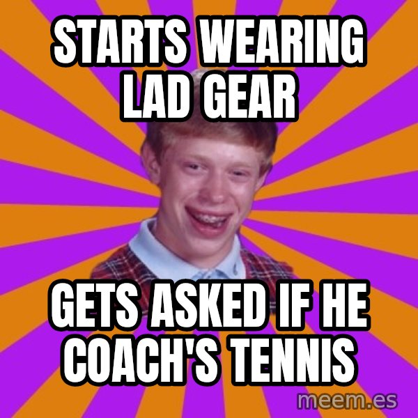 Unlucky Brian Strikes Again meme: starts wearing lad gear / gets asked if he coach's tennis