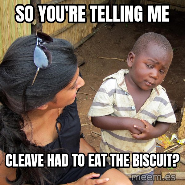Skeptical African Child meme: so you're telling me / Cleave had to eat the biscuit?