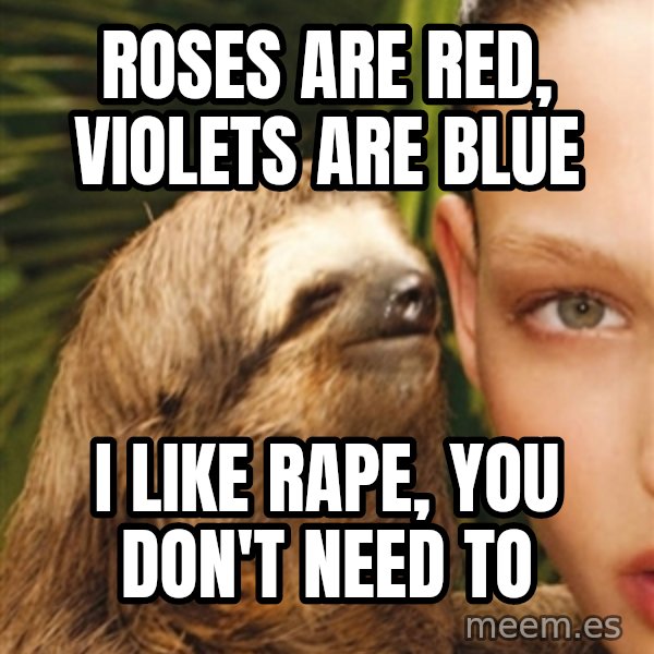 The Rape Sloth meme: Roses are red, violets are blue / i like rape, you don't need to