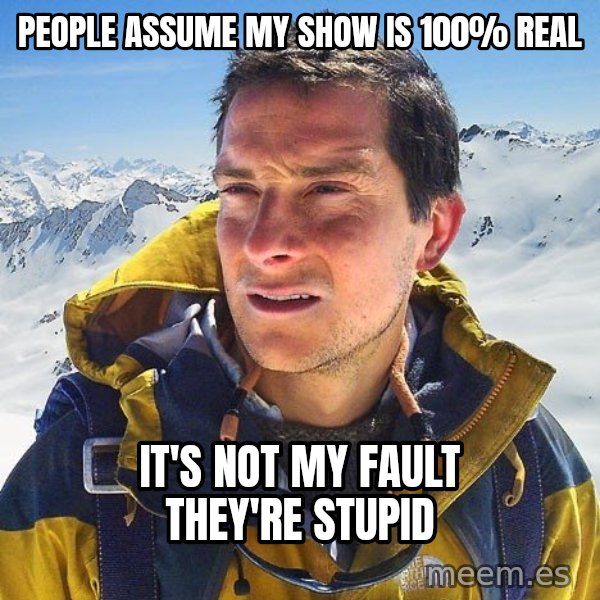 Bear Grylls Loneliness meme: people assume my show is 100% real / it's not my fault they're stupid
