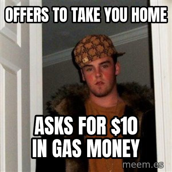 Scumbag Steve meme: Offers to take you home / Asks for $10 in Gas money