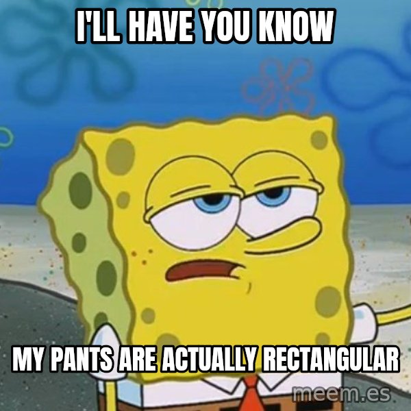 I'll have you know Spongebob meme: i'll have you know / my pants are actually rectangular