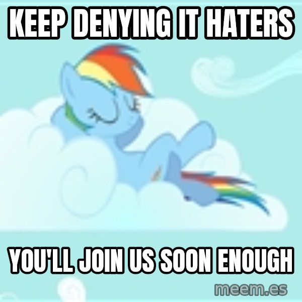 My Little Pony meme: Keep denying it haters / you'll join us soon enough