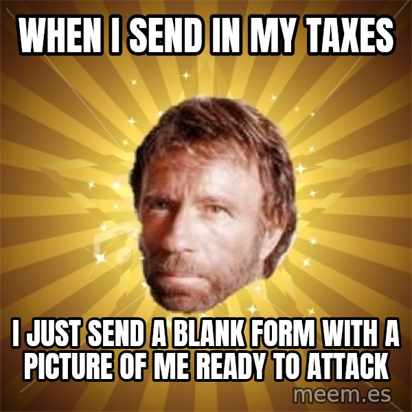 Chuck Norris Advice meme: WHEN I SEND IN MY TAXES / I JUST SEND A BLANK FORM WITH A PICTURE OF ME READY TO ATTACK