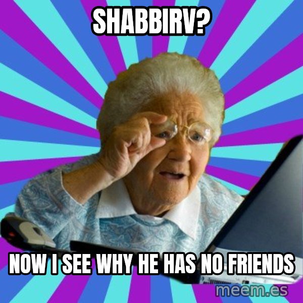 old lady meme: SHABBIRV? / NOW I SEE WHY HE HAS NO FRIENDS
