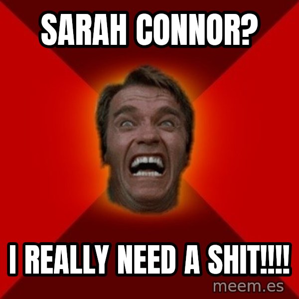 Angry Arnold meme: SARAH CONNOR? / I REALLY NEED A SHIT!!!!