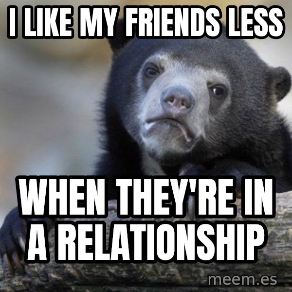 Confession Bear meme: i like my friends less / when they're in a relationship