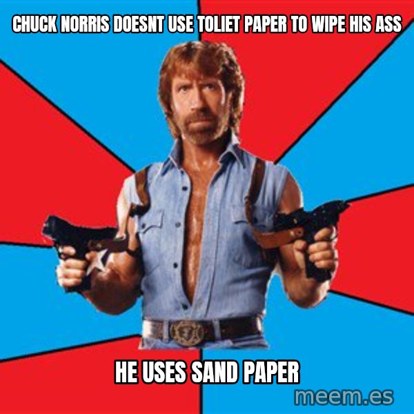 Chuck Norris  meme: Chuck norris doesnt use toliet paper to wipe his ass / he uses sand paper