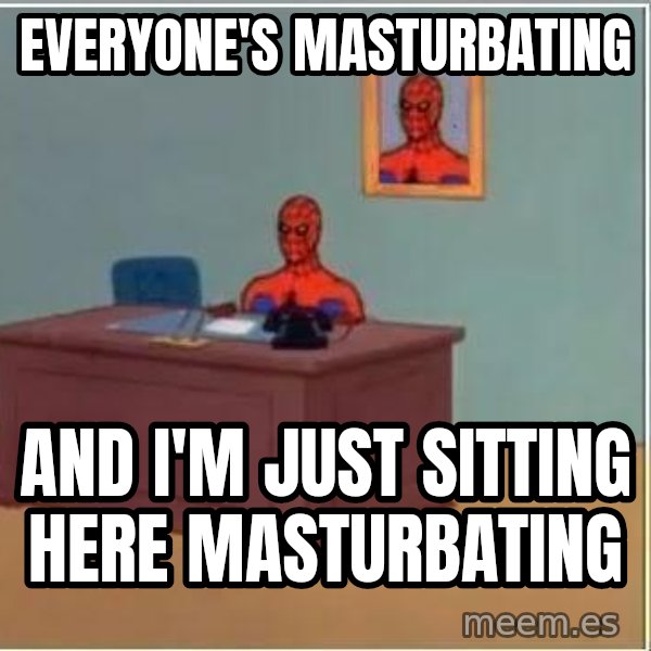 Spiderman Desk meme: everyone's masturbating / and i'm just sitting here masturbating