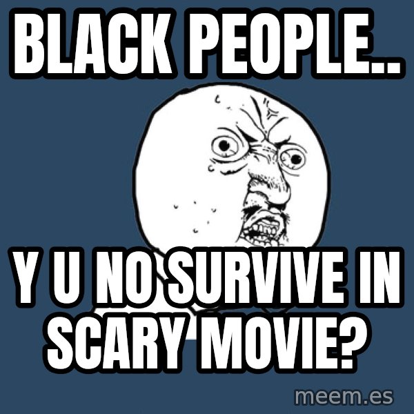 Y U No meme: BLACK PEOPLE.. / Y U NO SURVIVE IN SCARY MOVIE?