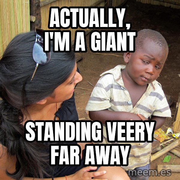 Skeptical 3rd World Kid meme: actually, i'm a giant / standing veery far away