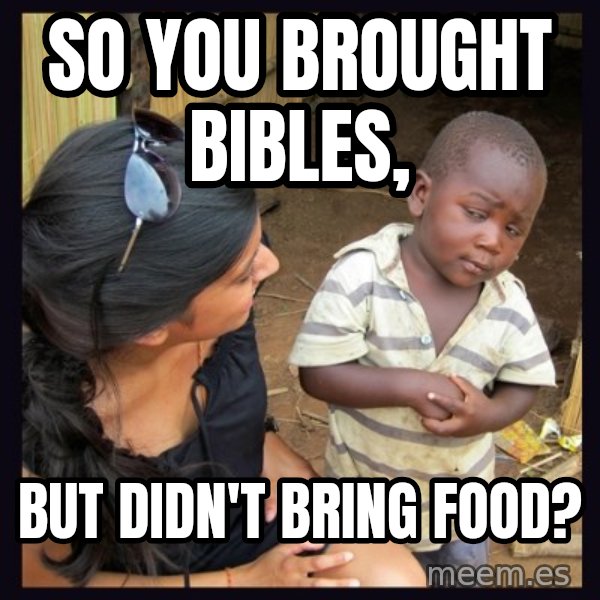 Skeptical 3rd World Kid meme: SO YOU BROUGHT BIBLES, / BUT DIDN'T BRING FOOD?