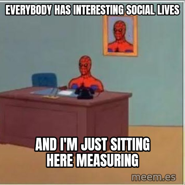 Spiderman Desk meme: EVERYBODY HAS INTERESTING SOCIAL LIVES / AND I'M JUST SITTING HERE MEASURING