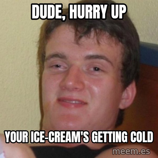 Stoner Stanley meme: DUDE, HURRY UP / YOUR ICE-CREAM'S GETTING COLD