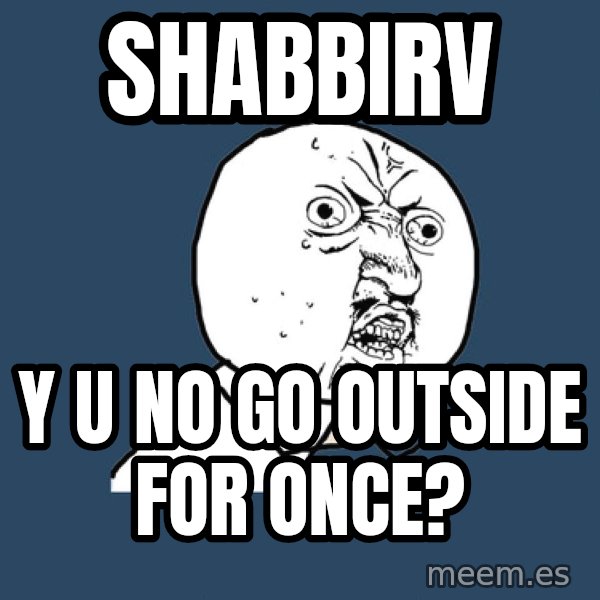 Y U No meme: SHABBIRV / Y U NO GO OUTSIDE FOR ONCE?