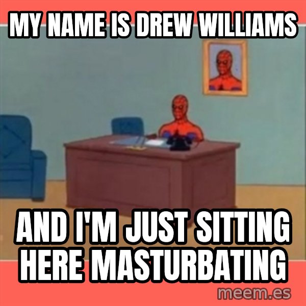 Masturbating Spider-Man meme: My name is drew williAms / And I'm just sitting here masturbating