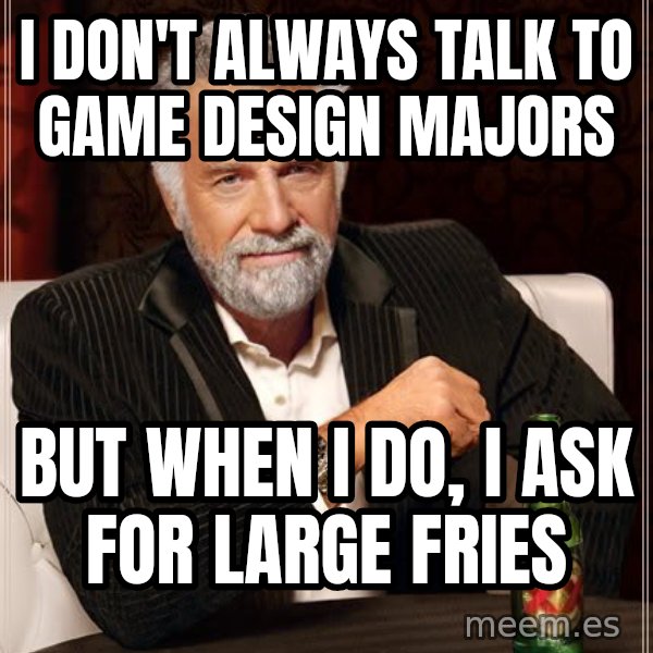 The Most Interesting Man In The World meme: I don't always talk to game design majors / but when i do, i ask for large fries