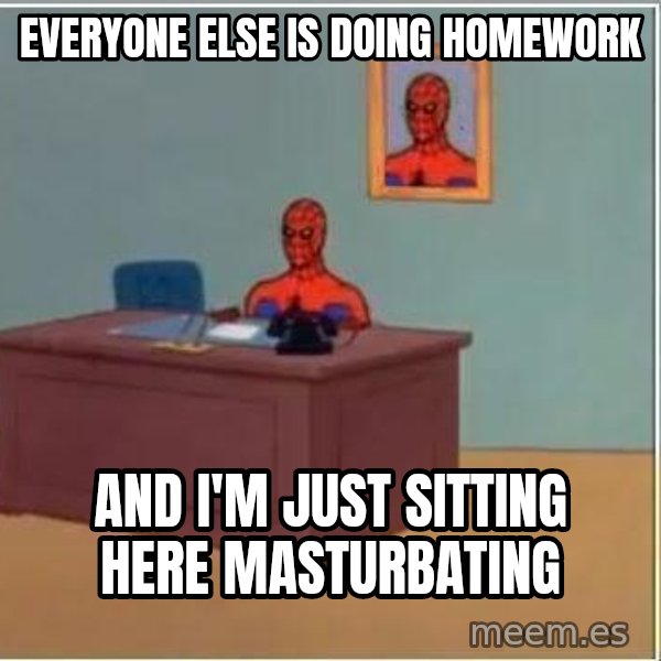 Spiderman Desk meme: Everyone else is doing homework / and i'm just sitting here masturbating