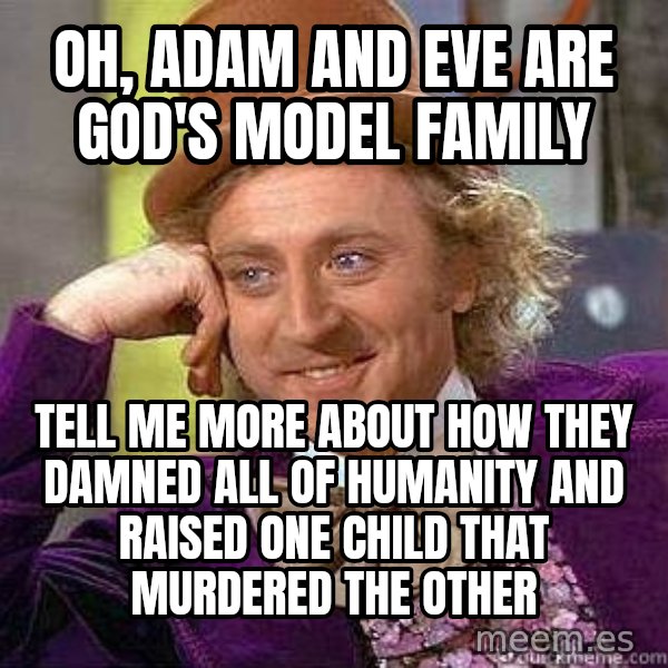 Willy Wonka meme: oh, adam and eve are god's model family / tell me more about how they damned all of humanity and raised one child that murdered the other