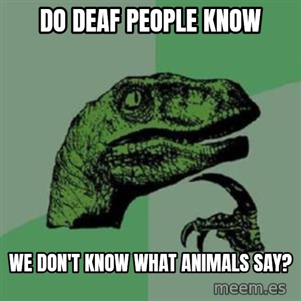 Philosoraptor meme: DO DEAF PEOPLE KNOW / WE DON'T KNOW WHAT ANIMALS SAY?