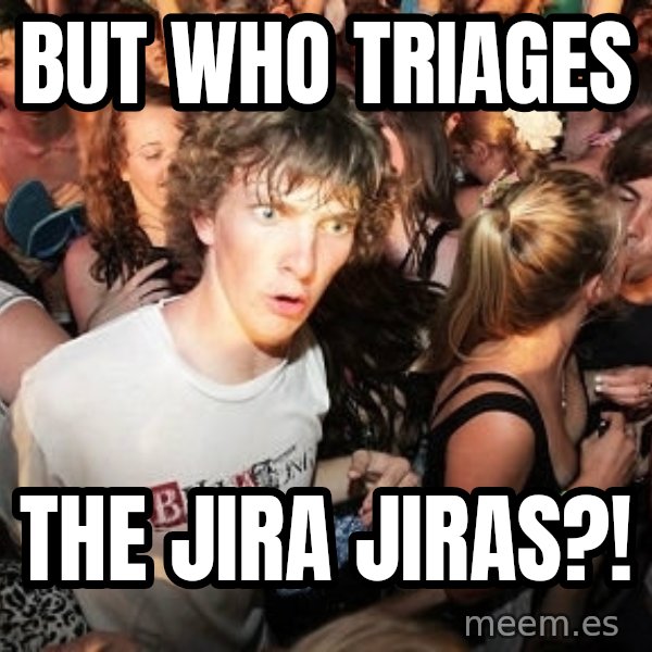 Sudden Realization Ralph meme: but who triages / the jira jiras?!