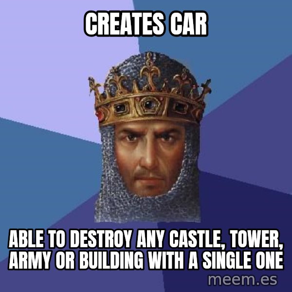 Age Of Empires meme: creates car / able to destroy any castle, tower, army or building with a single one