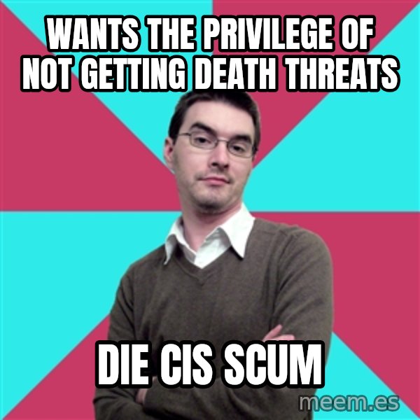 Privilege Denying Dude meme: WANTS THE PRIVILEGE OF NOT GETTING DEATH THREATS / DIE CIS SCUM