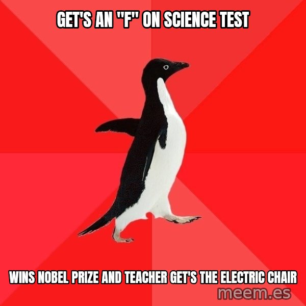 Socially Awesome Penguin meme: Get's an "f" on science test / Wins Nobel Prize and teacher get's the electric chair