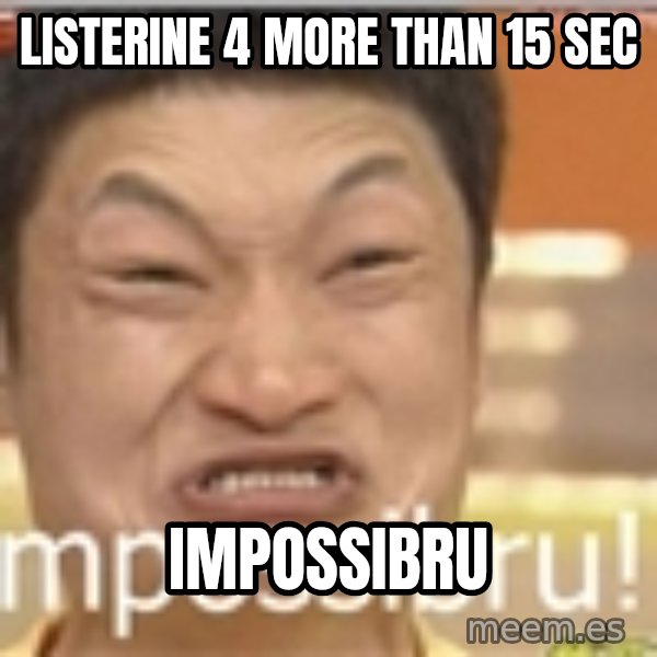 Impossibru Guy meme: Listerine 4 more than 15 sec / Impossibru
