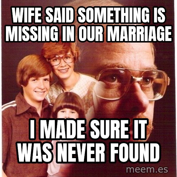 Vengeance Dad meme: wife said something is missing in our marriage / ı made sure ıt was never found