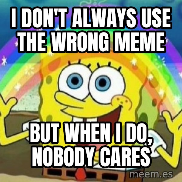 See? Nobody Cares meme: I don't always use the wrong meme / but when i do, nobody cares