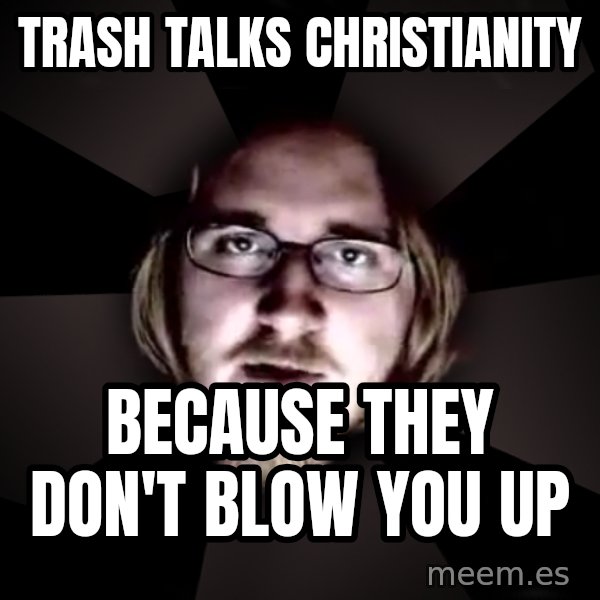 typical atheist meme: trash talks christianity / because they don't blow you up