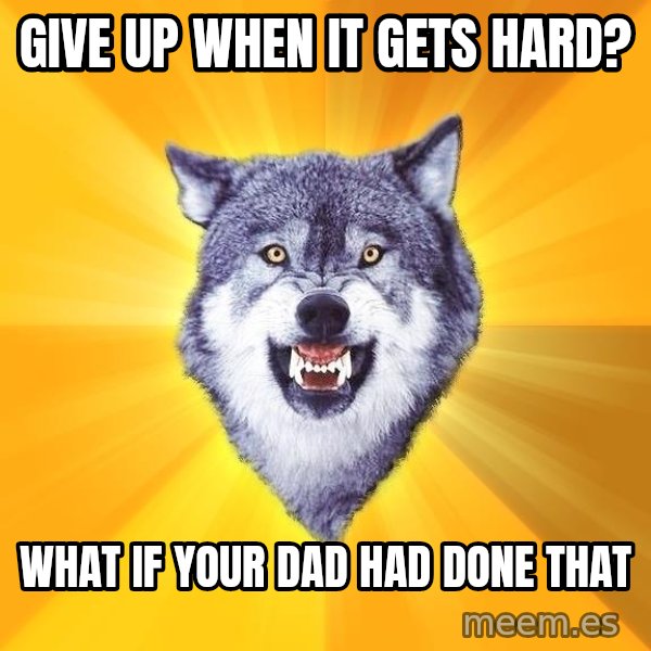Courage Wolf meme: give up when it gets hard? / what if your dad had done that