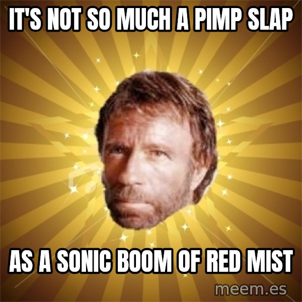 Chuck Norris Advice meme: it's not so much a pimp slap / as a sonic boom of red mist