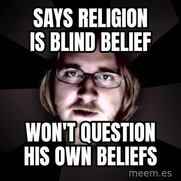 typical atheist meme: says religion is blind belief / won't question his own beliefs