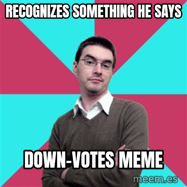 Privilege Denying Dude meme: recognizes something he says / down-votes meme
