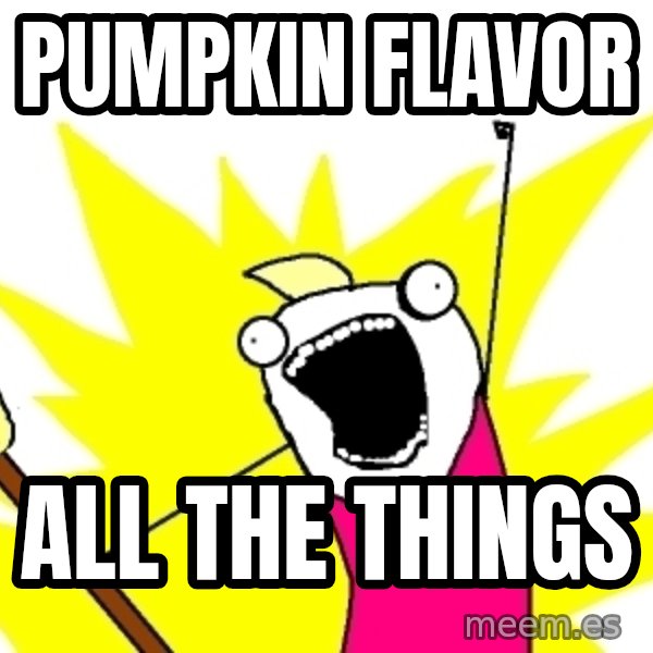 X ALL THE THINGS meme: PUMPKIN FLAVOR / ALL THE THINGS