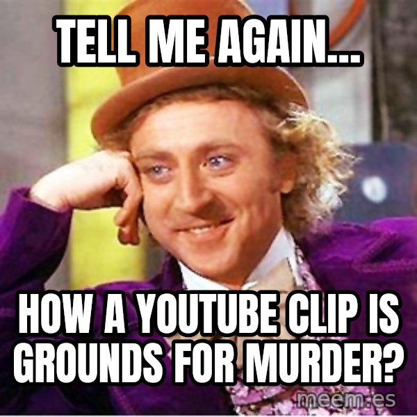 Willy Wonka meme: Tell me again... / How a youtube clip is grounds for murder?