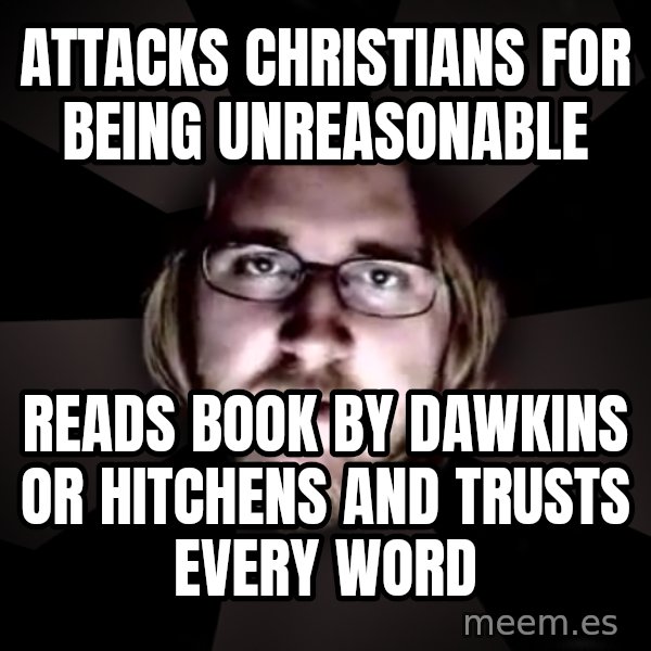 typical atheist meme: Attacks Christians for being unreasonable / reads book by dawkins or hitchens and trusts every word