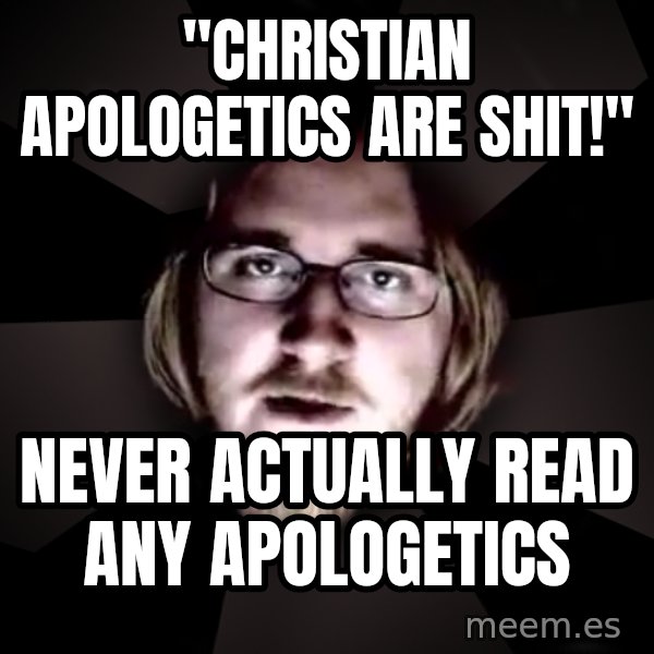 typical atheist meme: "Christian apologetics are shit!" / Never ACTUALLY read any apologetics