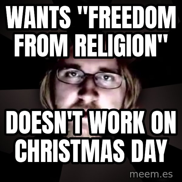 typical atheist meme: Wants "Freedom from Religion" / Doesn't Work on Christmas Day
