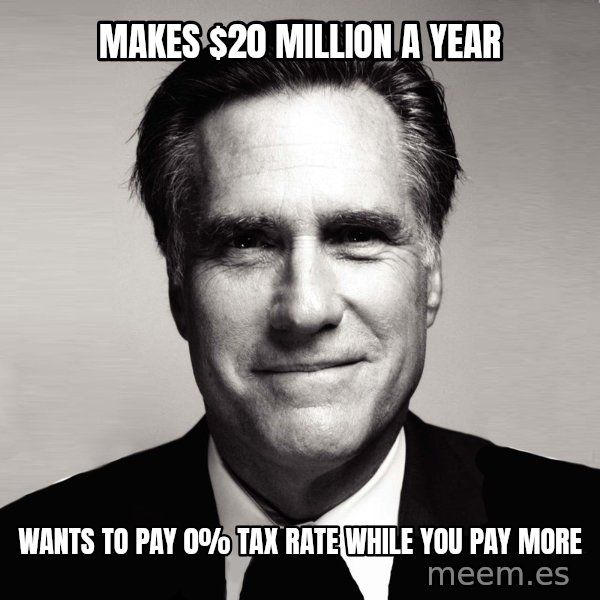 RomneyMakes.com meme: makes $20 million a year / wants to pay 0% tax rate while you pay more