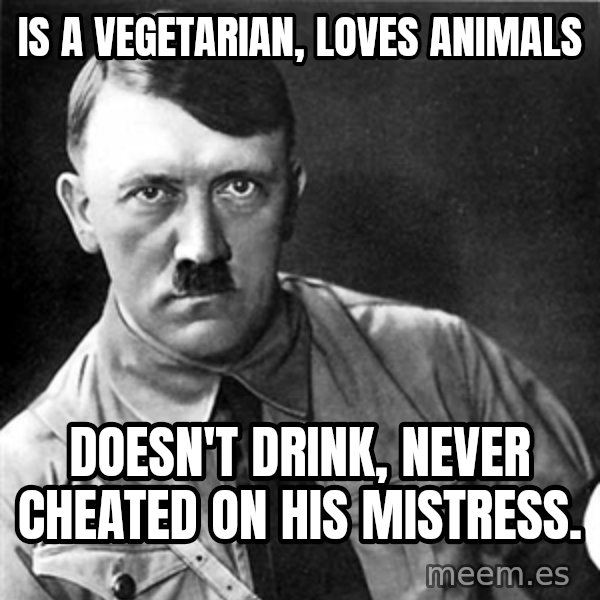 Hitler meme: is a vegetarian, loves animals / doesn't drink, never cheated on his mistress.