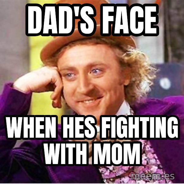 Willy Wonka meme: dad's face / when hes fighting with mom