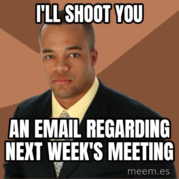 Successful Black Man meme: I'LL SHOOT YOU / AN EMAIL REGARDING NEXT WEEK'S MEETING