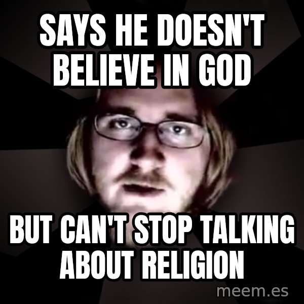 typical atheist meme: says he doesn't believe in god / but can't stop talking about religion