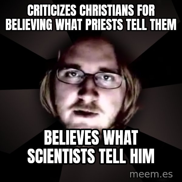 typical atheist meme: criticizes christians for believing what priests tell them / believes what scientists tell him